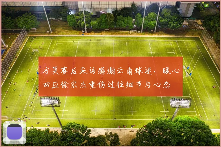 方昊赛后采访感谢云南球迷，暖心回应徐宏杰重伤过往细节与心态