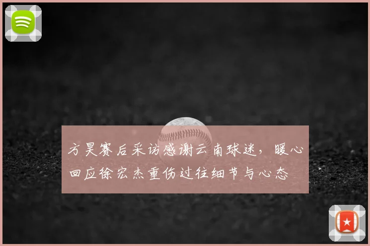 方昊赛后采访感谢云南球迷，暖心回应徐宏杰重伤过往细节与心态