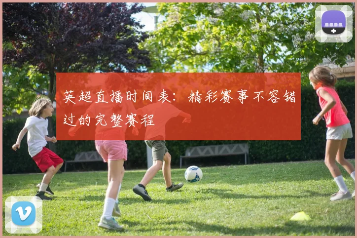 英超直播时间表:精彩赛事不容错过的完整赛程