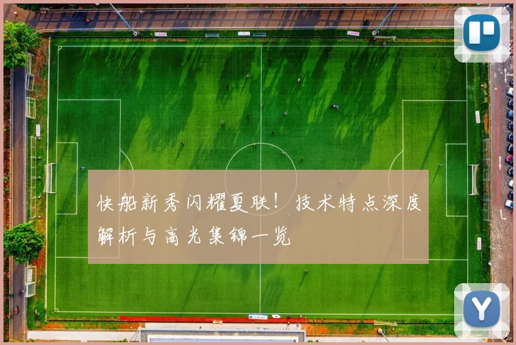 快船新秀闪耀夏联!技术特点深度解析与高光集锦一览