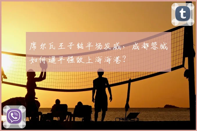 席尔瓦王子铭半场发威，成都蓉城如何逼平强敌上海海港？