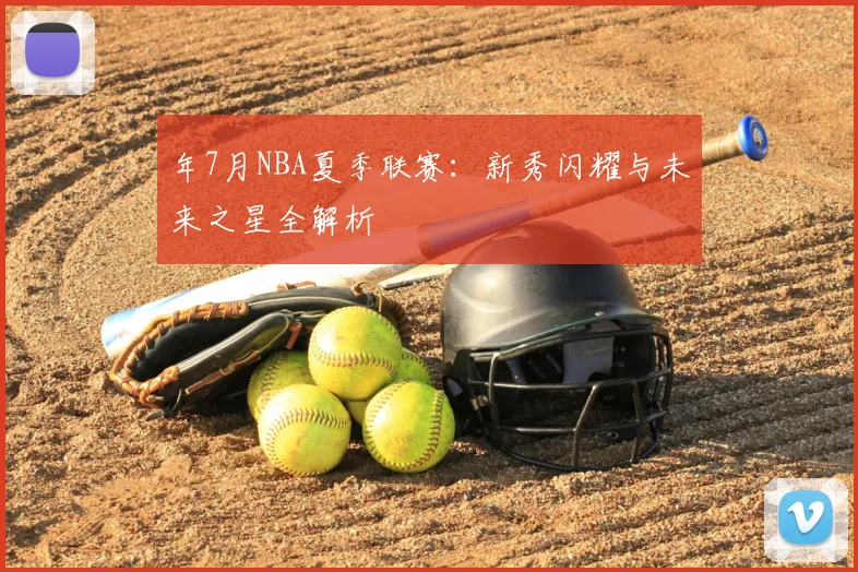 年7月NBA夏季联赛：新秀闪耀与未来之星全解析
